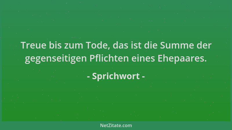 Sprichwort - Treue bis zum Tode, das ist die Summe der gegenseitigen Pflichten eines Ehepaares....