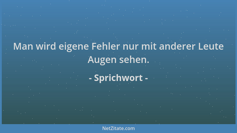 Sprichwort - Man wird eigene Fehler nur mit anderer Leute Augen sehen....