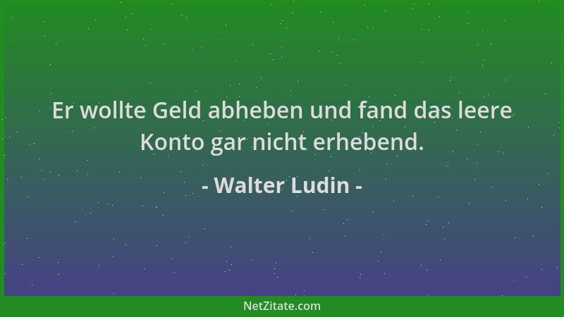 Walter Ludin - Er wollte Geld abheben und fand das leere Konto gar nicht erhebend....
