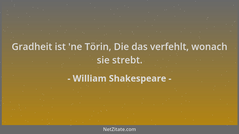 William Shakespeare - Gradheit ist  'ne Törin, Die das verfehlt, wonach sie strebt....