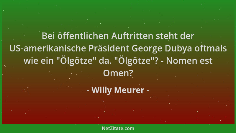 Willy Meurer - Bei öffentlichen Auftritten steht der US-amerikanische Präsident George Dubya oftmals wie ein  "Ölgötze " da....