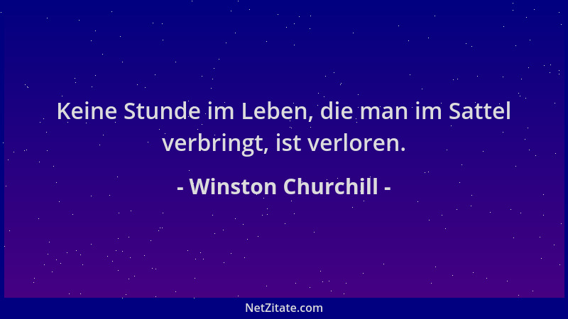Winston Churchill - Keine Stunde im Leben, die man im Sattel verbringt, ist verloren....