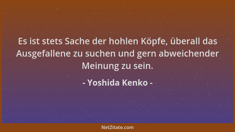 Yoshida Kenko - Es ist stets Sache der hohlen Köpfe, überall das Ausgefallene zu suchen und gern abweichender Meinung zu se...