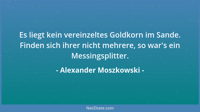 Alexander Moszkowski - Es liegt kein vereinzeltes Goldkorn im Sande. Finden sich ihrer nicht mehrere, so war 's ein Messings...