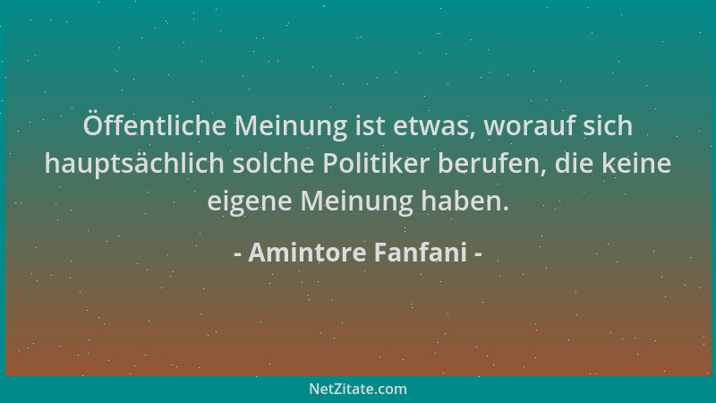 Amintore Fanfani - Öffentliche Meinung ist etwas, worauf sich hauptsächlich solche Politiker berufen, die keine eigene Mein...