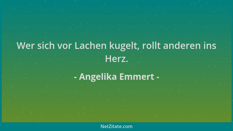 Angelika Emmert - Wer sich vor Lachen kugelt, rollt anderen ins Herz....