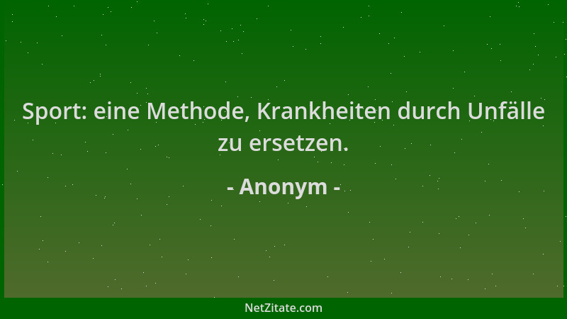 Anonym - Sport: eine Methode, Krankheiten durch Unfälle zu ersetzen....