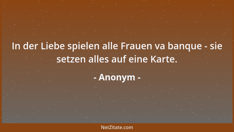 Anonym - In der Liebe spielen alle Frauen va banque - sie setzen alles auf eine Karte....