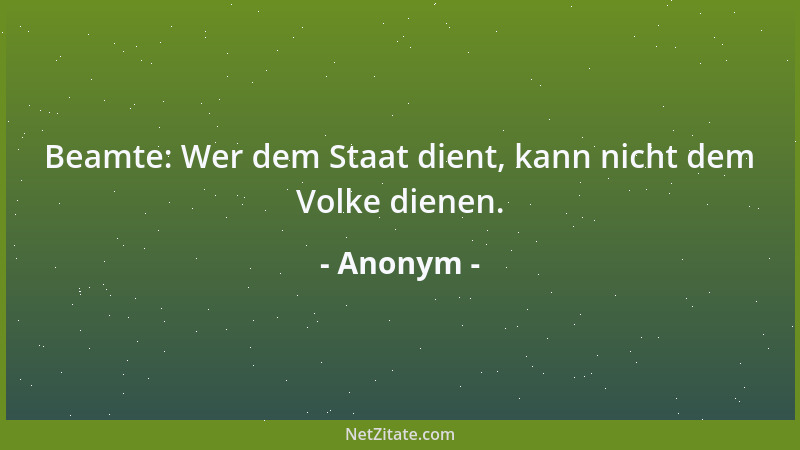 Anonym - Beamte: Wer dem Staat dient, kann nicht dem Volke dienen....