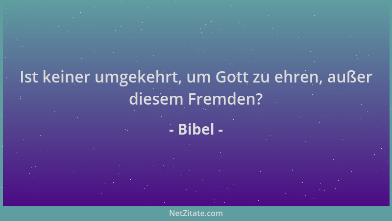 Bibel - Ist keiner umgekehrt, um Gott zu ehren, außer diesem Fremden?...