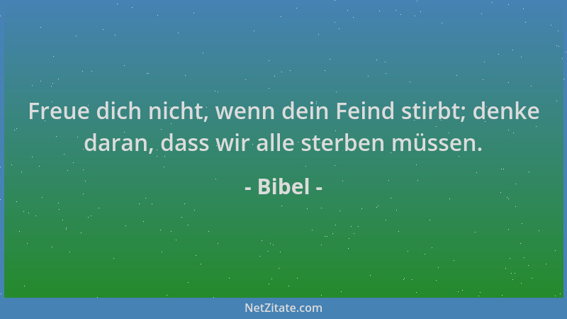 Bibel - Freue dich nicht, wenn dein Feind stirbt; denke daran, dass wir alle sterben müssen....