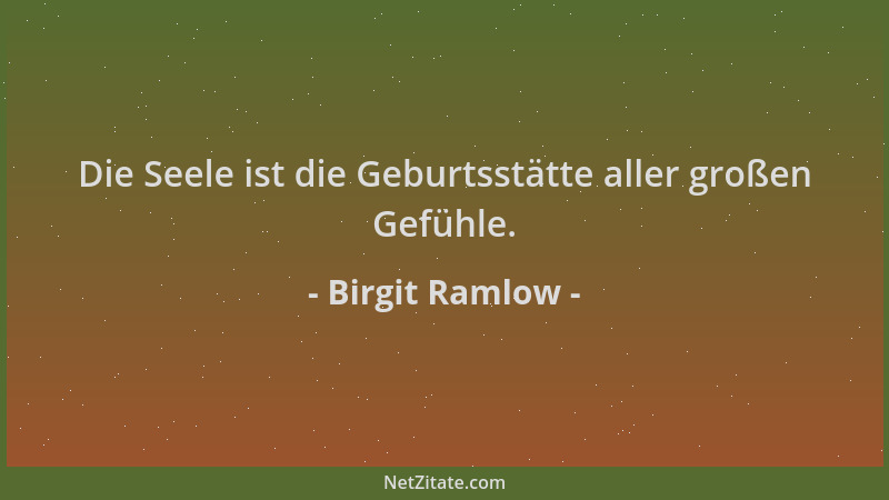 Birgit Ramlow - Die Seele ist die Geburtsstätte aller großen Gefühle....