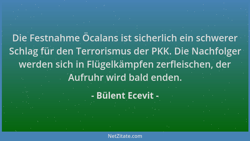 Bülent Ecevit - Die Festnahme Öcalans ist sicherlich ein schwerer Schlag für den Terrorismus der PKK. Die Nachfolger werden...