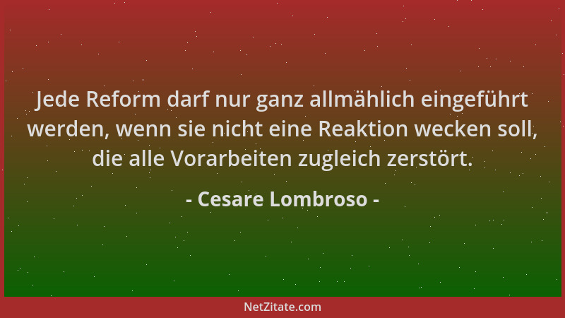 Cesare Lombroso - Jede Reform darf nur ganz allmählich eingeführt werden, wenn sie nicht eine Reaktion wecken soll, die all...