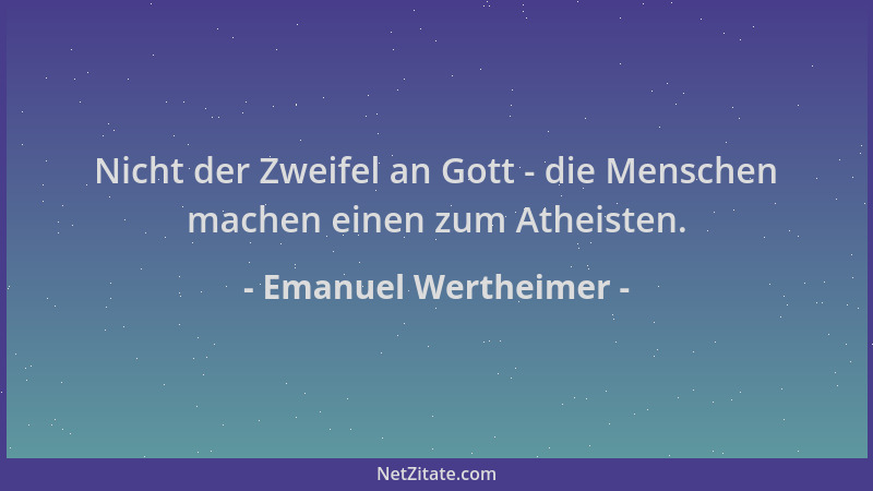Emanuel Wertheimer - Nicht der Zweifel an Gott - die Menschen machen einen zum Atheisten....