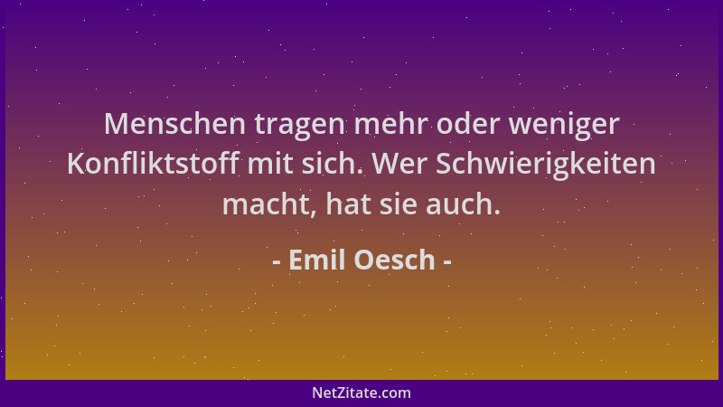 Emil Oesch - Menschen tragen mehr oder weniger Konfliktstoff mit sich. Wer Schwierigkeiten macht, hat sie auch....