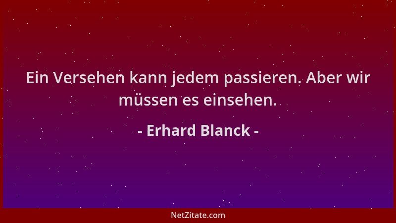 Erhard Blanck - Ein Versehen kann jedem passieren. Aber wir müssen es einsehen....