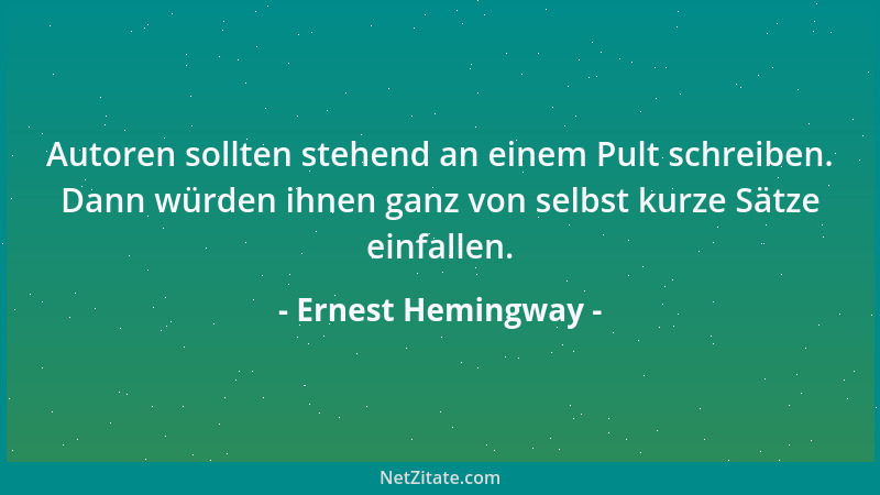 Ernest Hemingway - Autoren sollten stehend an einem Pult schreiben. Dann würden ihnen ganz von selbst kurze Sätze einfallen...