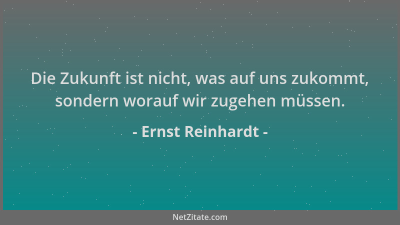 Ernst Reinhardt - Die Zukunft ist nicht, was auf uns zukommt, sondern worauf wir zugehen müssen....