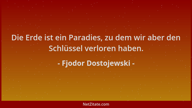 Fjodor Dostojewski - Die Erde ist ein Paradies, zu dem wir aber den Schlüssel verloren haben....