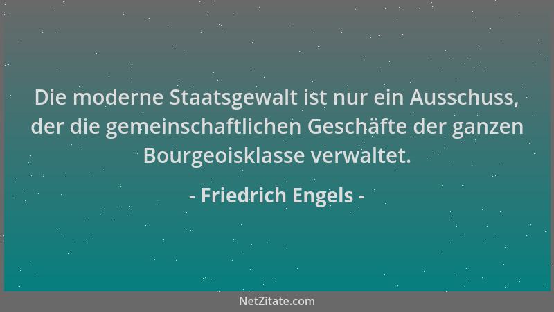 Friedrich Engels - Die moderne Staatsgewalt ist nur ein Ausschuss, der die gemeinschaftlichen Geschäfte der ganzen Bourgeoi...