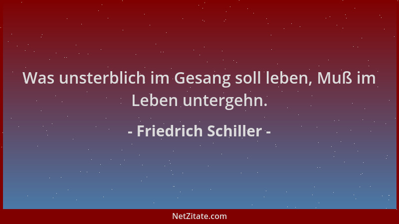 Friedrich Schiller - Was unsterblich im Gesang soll leben, Muß im Leben untergehn....
