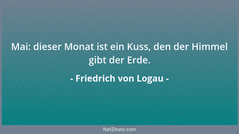 Friedrich von Logau - Mai: dieser Monat ist ein Kuss, den der Himmel gibt der Erde....