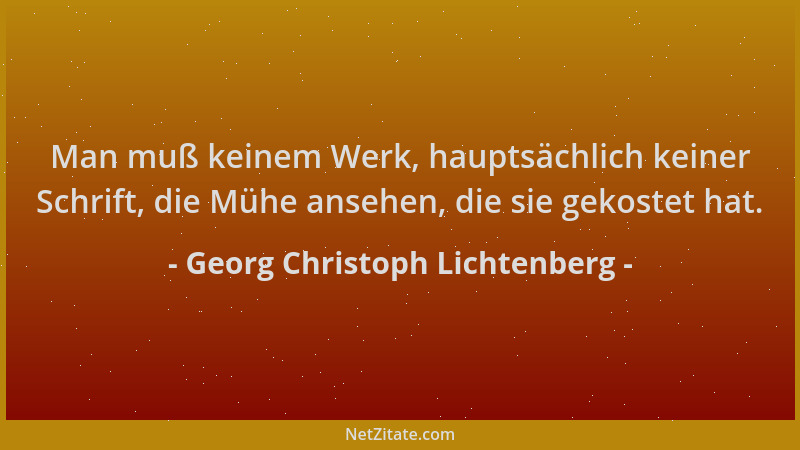 Georg Christoph Lichtenberg - Man muß keinem Werk, hauptsächlich keiner Schrift, die Mühe ansehen, die sie gekostet hat....