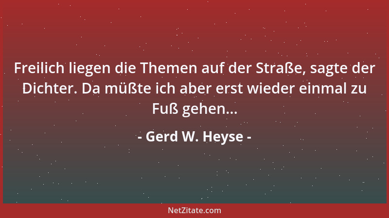 Gerd W. Heyse - Freilich liegen die Themen auf der Straße, sagte der Dichter. Da müßte ich aber erst wieder einmal zu Fuß g...