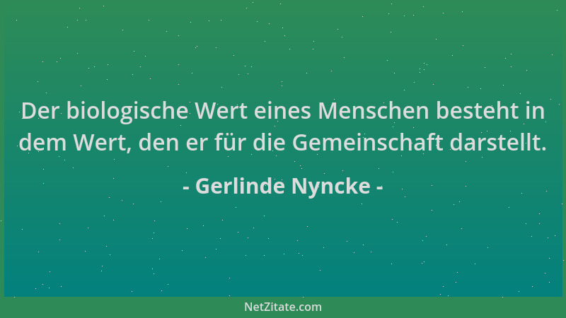 Gerlinde Nyncke - Der biologische Wert eines Menschen besteht in dem Wert, den er für die Gemeinschaft darstellt....