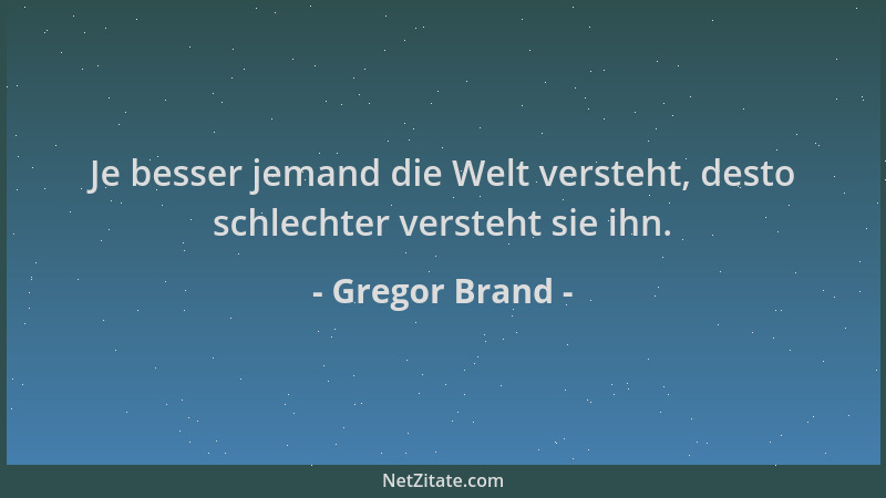 Gregor Brand - Je besser jemand die Welt versteht, desto schlechter versteht sie ihn....