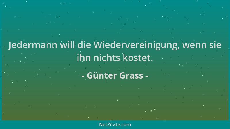 Günter Grass - Jedermann will die Wiedervereinigung, wenn sie ihn nichts kostet....