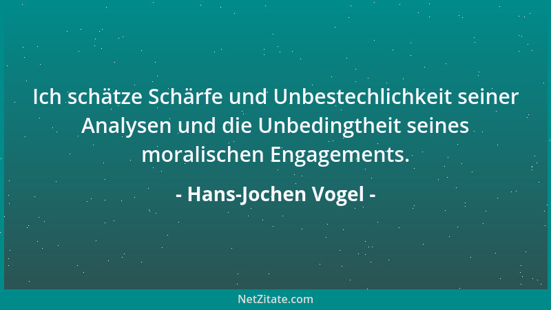 Hans-Jochen Vogel - Ich schätze Schärfe und Unbestechlichkeit seiner Analysen und die Unbedingtheit seines moralischen Enga...