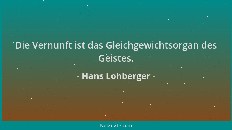 Hans Lohberger - Die Vernunft ist das Gleichgewichtsorgan des Geistes....