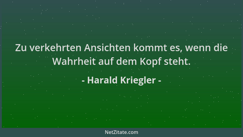 Harald Kriegler - Zu verkehrten Ansichten kommt es, wenn die Wahrheit auf dem Kopf steht....