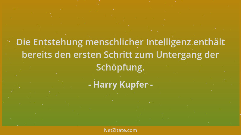 Harry Kupfer - Die Entstehung menschlicher Intelligenz enthält bereits den ersten Schritt zum Untergang der Schöpfung....