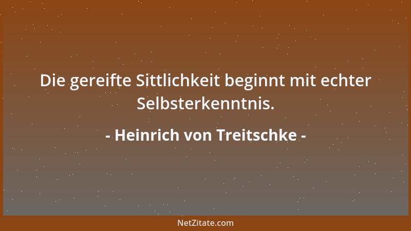 Heinrich von Treitschke - Die gereifte Sittlichkeit beginnt mit echter Selbsterkenntnis....