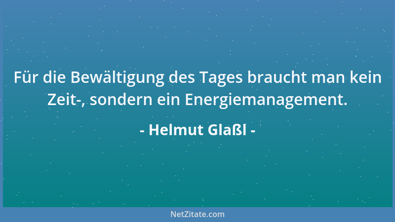 Helmut Glaßl - Für die Bewältigung des Tages braucht man kein Zeit-, sondern ein Energiemanagement....
