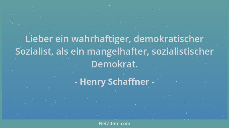 Henry Schaffner - Lieber ein wahrhaftiger, demokratischer Sozialist, als ein mangelhafter, sozialistischer Demokrat....