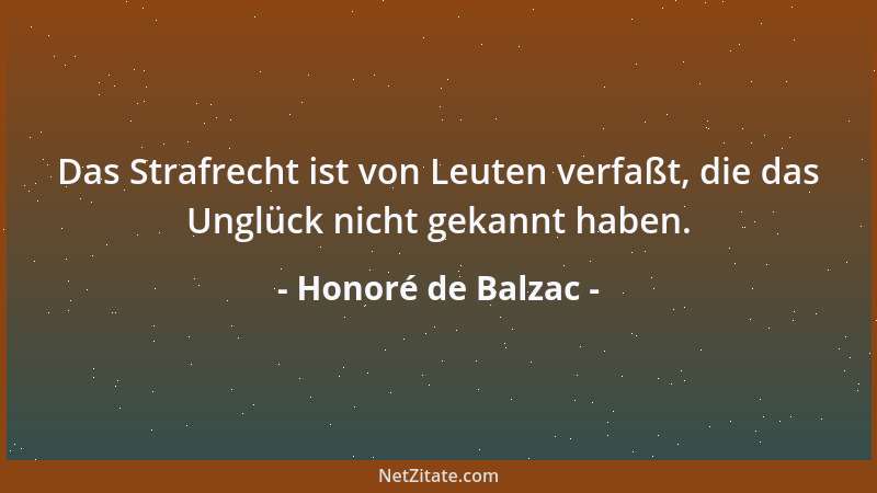 Honoré de Balzac - Das Strafrecht ist von Leuten verfaßt, die das Unglück nicht gekannt haben....