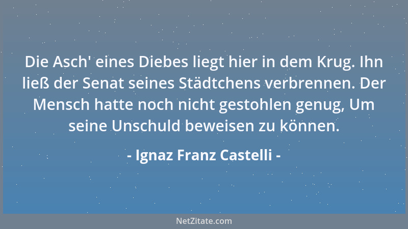 Ignaz Franz Castelli - Die Asch ' eines Diebes liegt hier in dem Krug. Ihn ließ der Senat seines Städtchens verbrennen. Der...