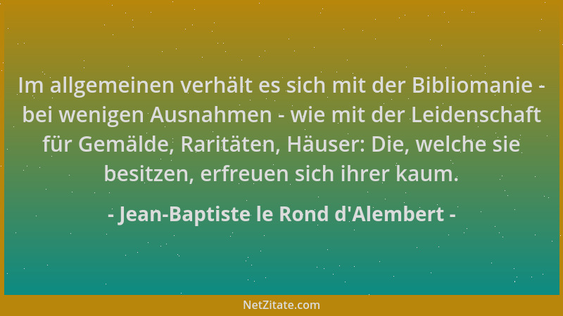 Jean-Baptiste le Rond d'Alembert - Im allgemeinen verhält es sich mit der Bibliomanie - bei wenigen Ausnahmen - wie mit...
