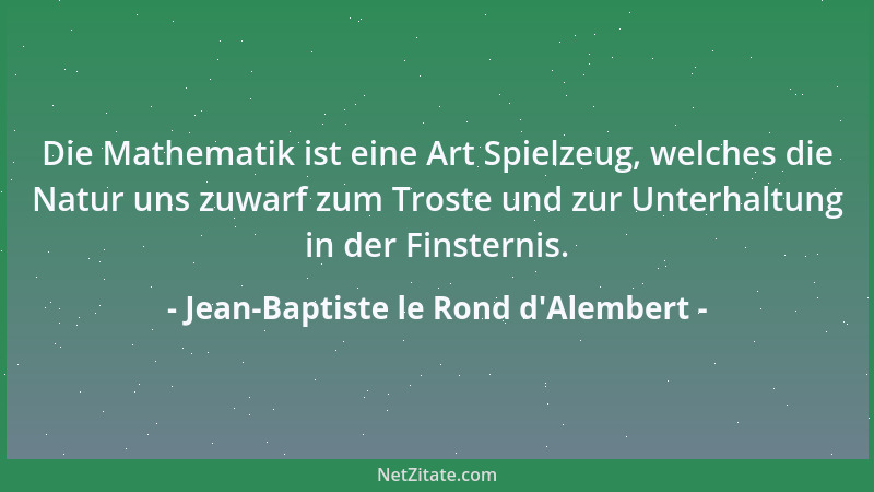 Jean-Baptiste le Rond d'Alembert - Die Mathematik ist eine Art Spielzeug, welches die Natur uns zuwarf zum Troste und z...