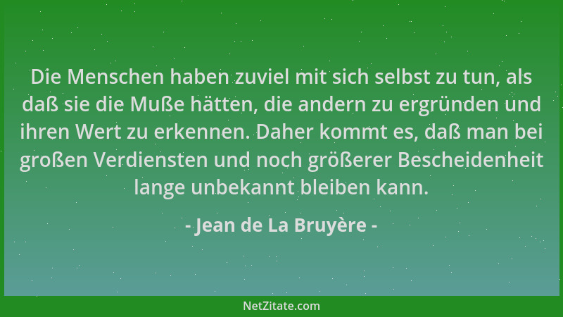 Jean de La Bruyère - Die Menschen haben zuviel mit sich selbst zu tun, als daß sie die Muße hätten, die andern zu ergründen...
