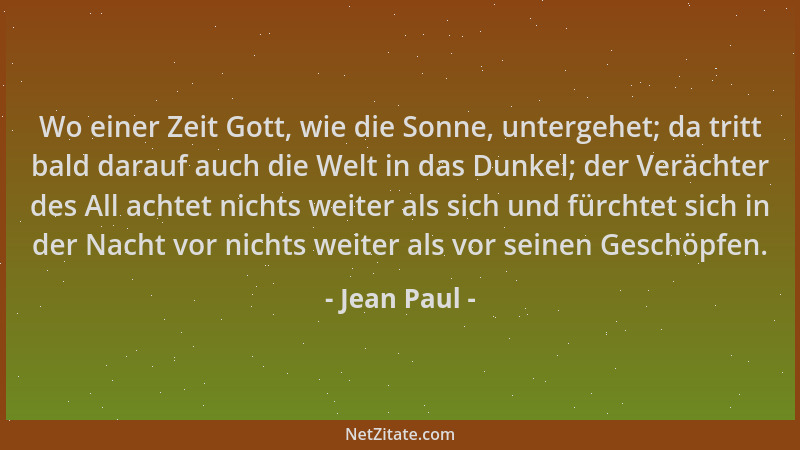 Jean Paul - Wo einer Zeit Gott, wie die Sonne, untergehet; da tritt bald darauf auch die Welt in das Dunkel; der Verächter...