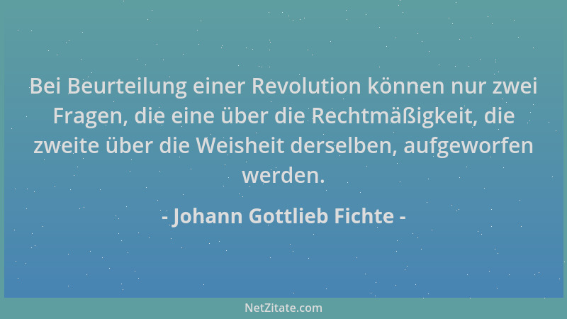 Johann Gottlieb Fichte - Bei Beurteilung einer Revolution können nur zwei Fragen, die eine über die Rechtmäßigkeit, die zwe...