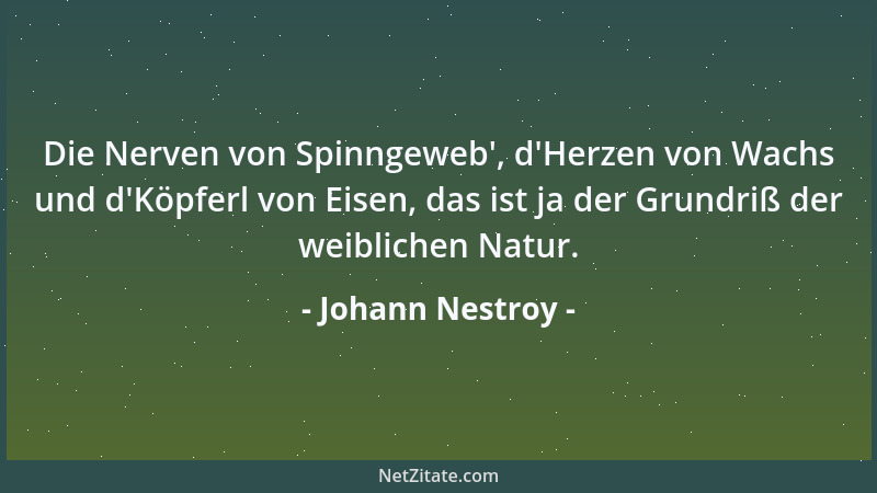 Johann Nestroy - Die Nerven von Spinngeweb ', d 'Herzen von Wachs und d 'Köpferl von Eisen, das ist ja der Grundriß der weibli...