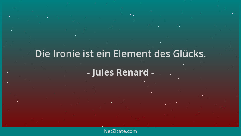 Jules Renard - Die Ironie ist ein Element des Glücks....