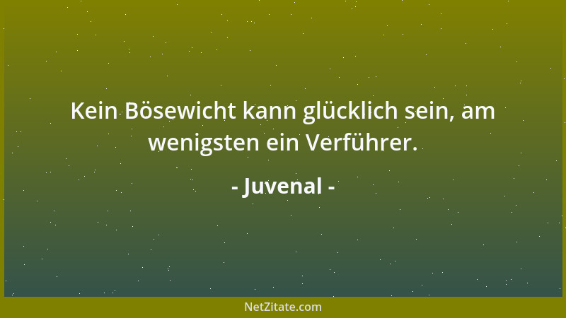 Juvenal - Kein Bösewicht kann glücklich sein, am wenigsten ein Verführer....