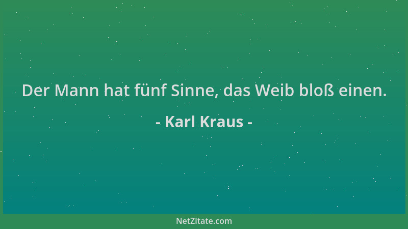 Karl Kraus - Der Mann hat fünf Sinne, das Weib bloß einen....